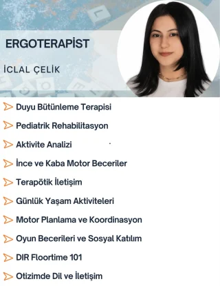 Ergoterapist İclal Çelik. 🤍

Çocukların günlük yaşamda daha bağımsız, işlevsel ve sosyal katılımı yüksek bireyler olmalarını desteklemek için çalışmalarımı farklı alanları bir araya getirerek sürdürüyorum.

✨ Çalışma alanlarım:
• Duyu Bütünleme Terapisi
• Pediatrik Rehabilitasyon
• Aktivite Analizi
• İnce ve Kaba Motor Beceriler
• Terapötik İletişim
• Günlük Yaşam Aktiviteleri
• Motor Planlama ve Koordinasyon
• Oyun Becerileri ve Sosyal Katılım
• DIR Floortime 101
• Otizmde Dil ve İletişim

Her çocuğun ihtiyacı farklıdır. 🌱 Amacımız, çocuğun güçlü yönlerinden yola çıkarak gelişimini desteklemek ve günlük yaşamda daha aktif katılımını sağlamaktır.

📩 Detaylı bilgi ve değerlendirme için bizimle iletişime geçebilirsiniz.

#ankaraergoterapi #ergoterapist #çocukergoterapisi #duyubütünleme #pediatrikrehabilitasyon